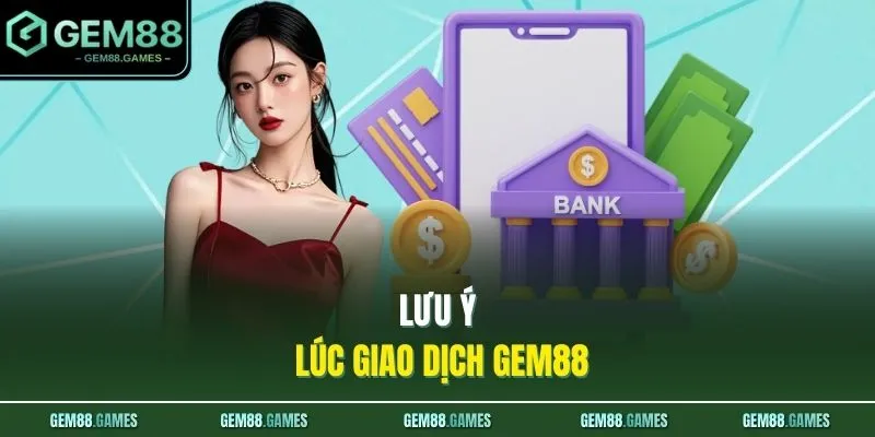 Rút Tiền GEM88 4 Lưu ý lúc giao dịch GEM88